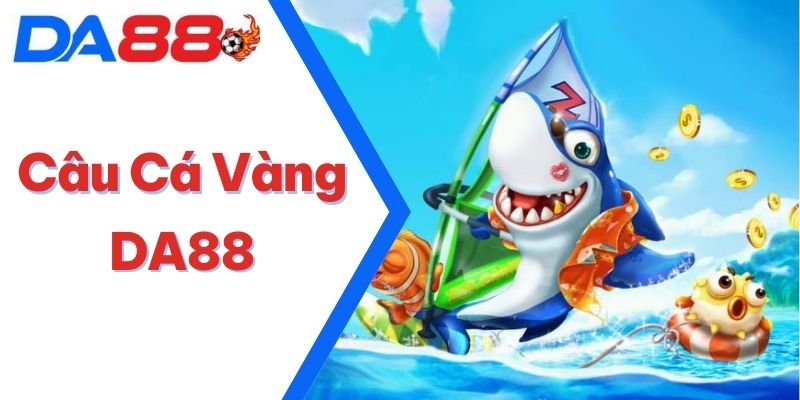 Câu Cá Vàng DA88 – Chỉ Dẫn Cách Chơi Từ A - Z Mới Nhất 2025