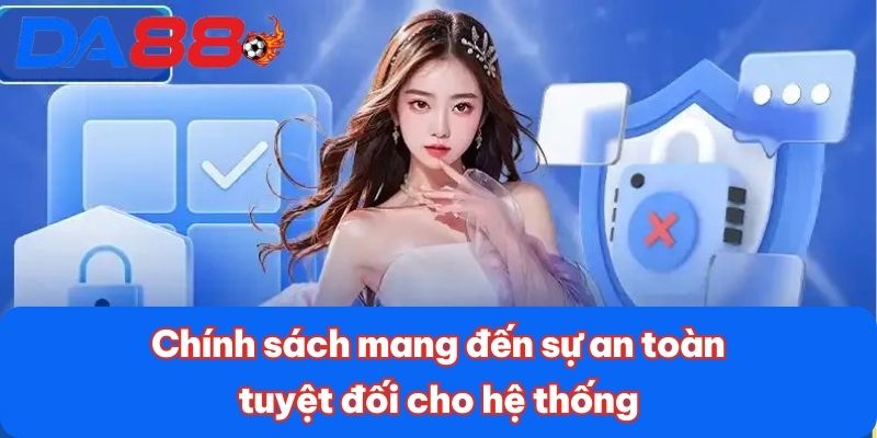Chính sách mang đến sự an toàn tuyệt đối cho hệ thống