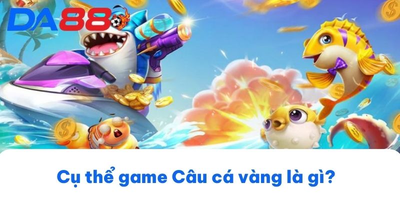Cụ thể game Câu cá vàng là gì?