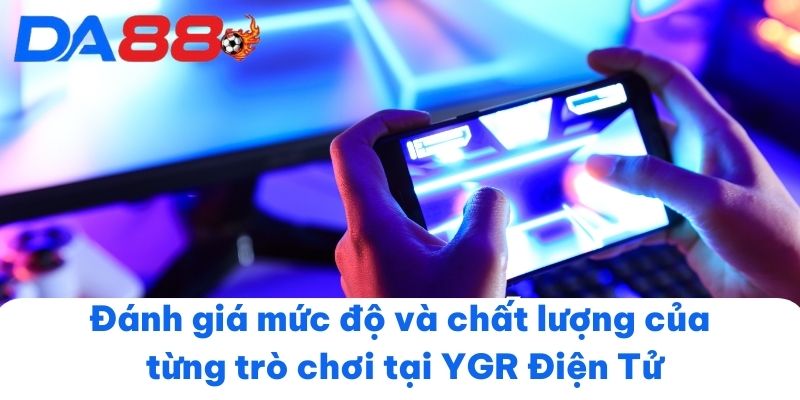 Đánh giá mức độ và chất lượng của từng trò chơi tại YGR Điện Tử