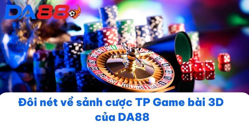 Đôi nét về sảnh cược TP Game bài 3D của DA88