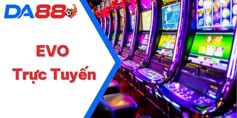 EVO Trực Tuyến – Sảnh Cược Cao Cấp Dành Tặng Game Thủ DA88