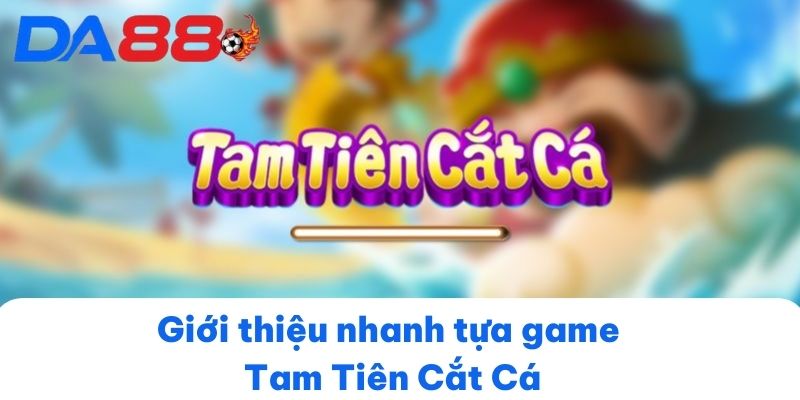 Giới thiệu nhanh tựa game Tam Tiên Cắt Cá