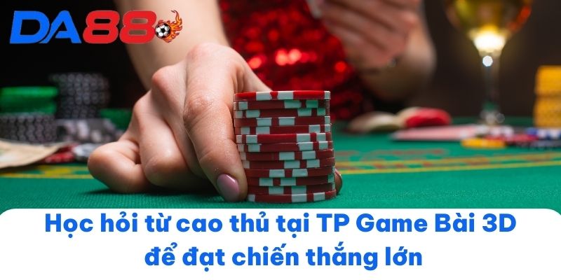 Học hỏi từ cao thủ tại TP Game Bài 3D để đạt chiến thắng lớn