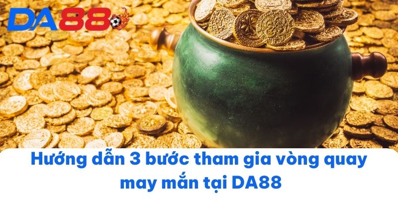 Hướng dẫn 3 bước tham gia vòng quay may mắn tại DA88