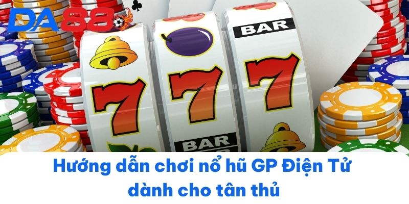 Hướng dẫn chơi nổ hũ GP Điện Tử dành cho tân thủ