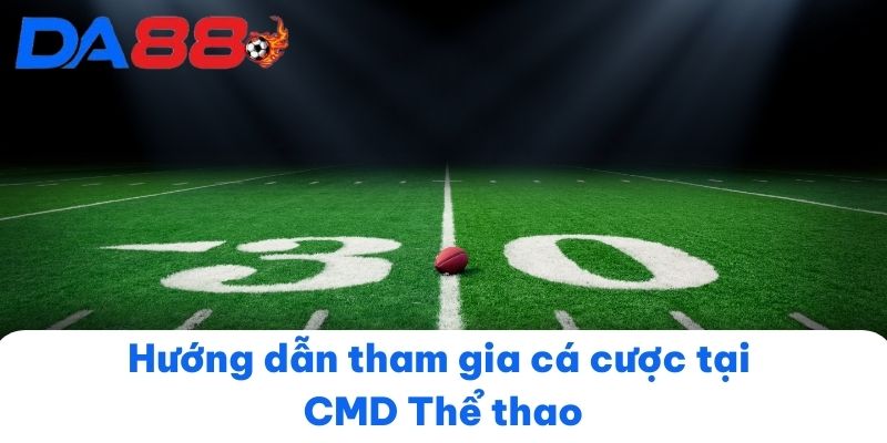 Hướng dẫn tham gia cá cược tại CMD Thể thao