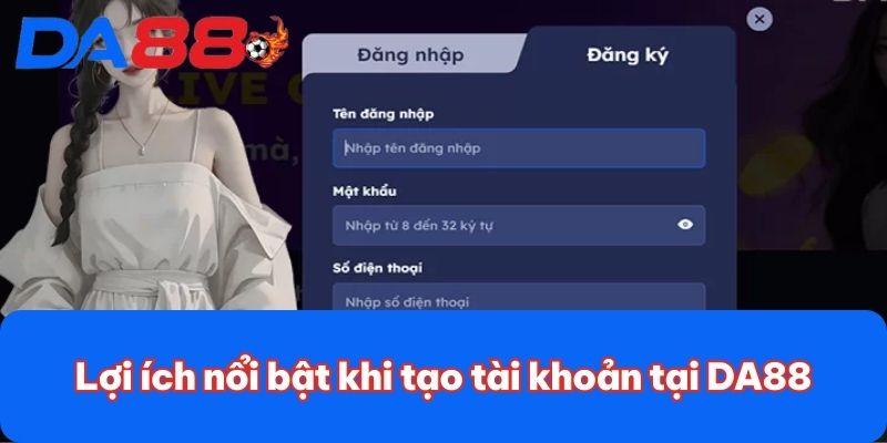 Lợi ích nổi bật khi tạo tài khoản tại DA88