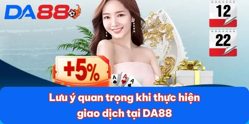 Lưu ý quan trọng khi thực hiện giao dịch tại DA88