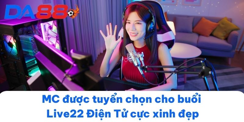 MC được tuyển chọn cho buổi Live22 Điện Tử cực xinh đẹp
