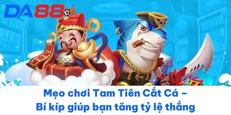 Mẹo chơi Tam Tiên Cắt Cá – Bí kíp giúp bạn tăng tỷ lệ thắng