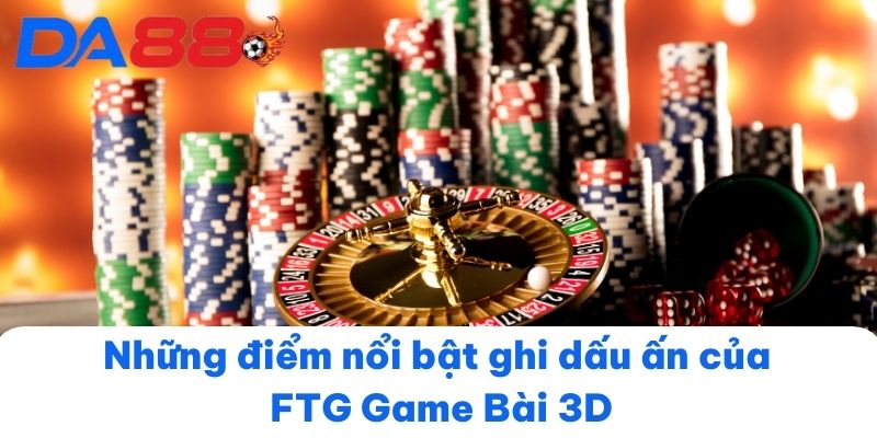 Những điểm nổi bật ghi dấu ấn của FTG Game Bài 3D
