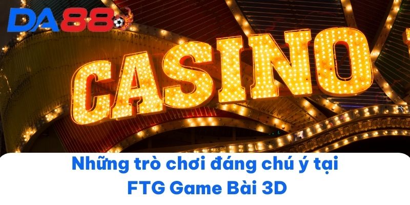 Những trò chơi đáng chú ý tại FTG Game Bài 3D