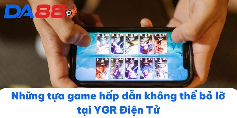 Những tựa game hấp dẫn không thể bỏ lỡ tại YGR Điện Tử