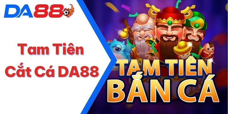 Tam Tiên Cắt Cá DA88 – Luật Chơi Mới Nhất Cập Nhật 2025