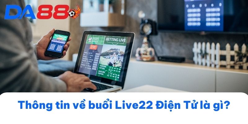 Thông tin về buổi Live22 Điện Tử là gì?