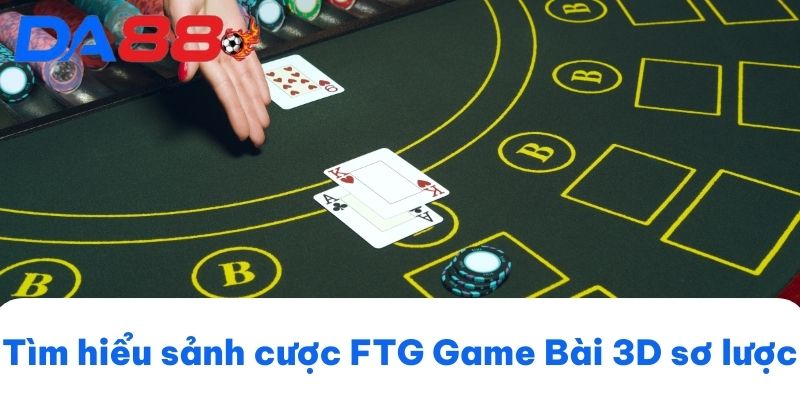 Tìm hiểu sảnh cược FTG Game Bài 3D sơ lược