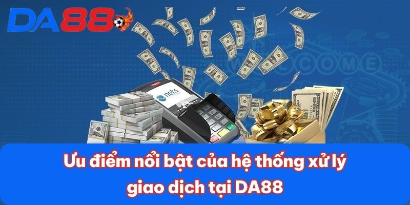 Ưu điểm nổi bật của hệ thống xử lý giao dịch tại DA88