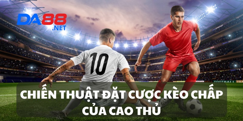 Chiến thuật đặt cược kèo chấp của cao thủ