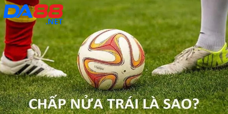 Tổng quan về kèo chấp nửa trái mà thành viên cần biết