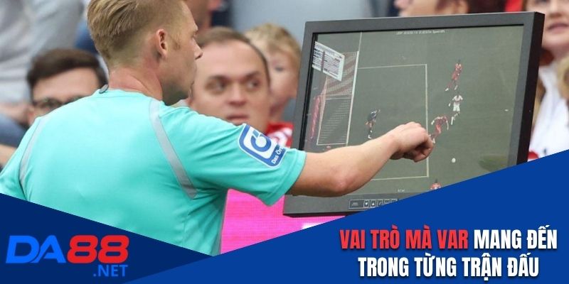 Vai trò mà VAR mang đến trong từng trận đấu