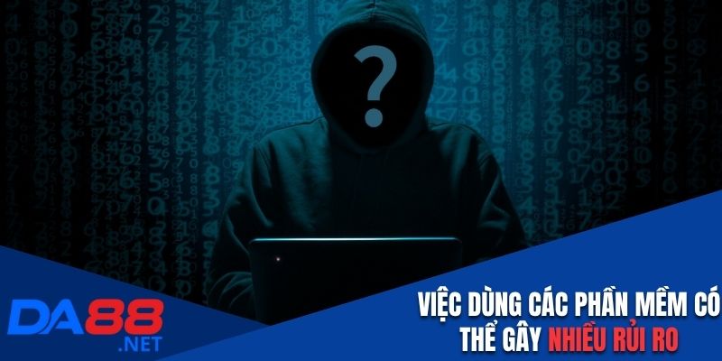 Việc dùng các phần mềm có thể gây nhiều rủi ro